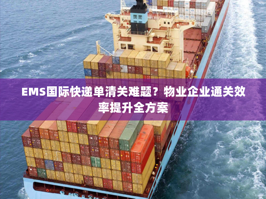 EMS国际快递单清关难题?物业企业通关效率提升全方案 EMS国际快递单清关难题?物业企业通关效率提升全方案