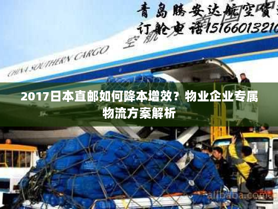 2017日本直邮如何降本增效?物业企业专属物流方案解析 2017日本直邮如何降本增效?物业企业专属物流方案解析
