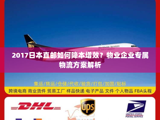2017日本直邮如何降本增效?物业企业专属物流方案解析 2017日本直邮如何降本增效?物业企业专属物流方案解析