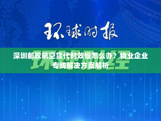 深圳邮政航空货代时效慢怎么办?物业企业专线解决方案解析 深圳邮政航空货代时效慢怎么办?物业企业专线解决方案解析