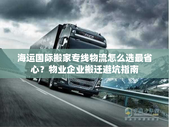海运国际搬家专线物流怎么选最省心？物业企业搬迁避坑指南