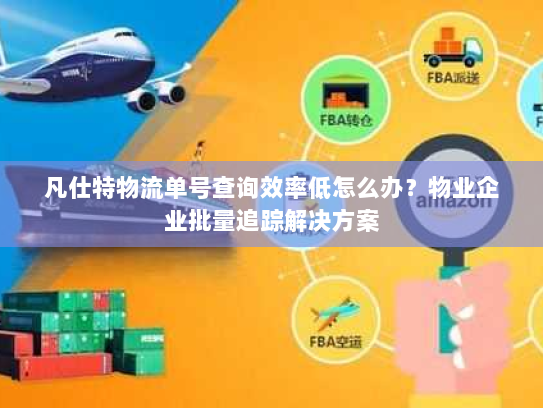 凡仕特物流单号查询效率低怎么办？物业企业批量追踪解决方案
