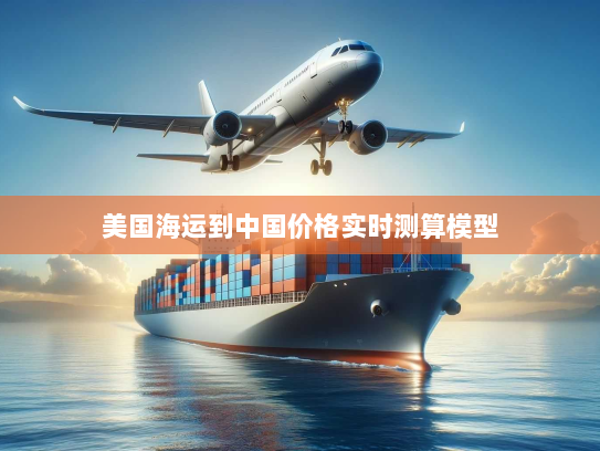 美国海运到中国价格实时测算模型