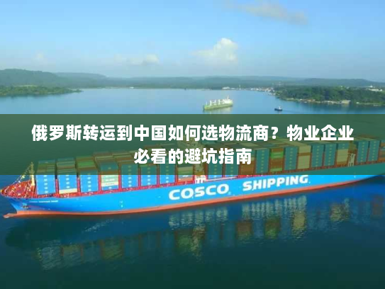俄罗斯转运到中国如何选物流商?物业企业必看的避坑指南 俄罗斯转运到中国如何选物流商?物业企业必看的避坑指南