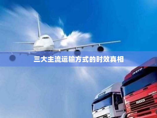 三大主流运输方式的时效真相 三大主流运输方式的时效真相