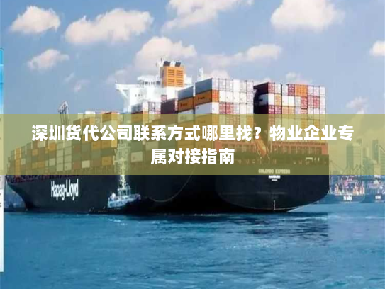 深圳货代公司联系方式哪里找?物业企业专属对接指南 深圳货代公司联系方式哪里找?物业企业专属对接指南