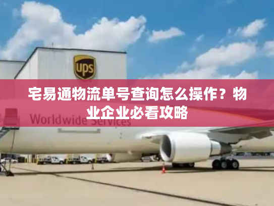 宅易通物流单号查询怎么操作？物业企业必看攻略