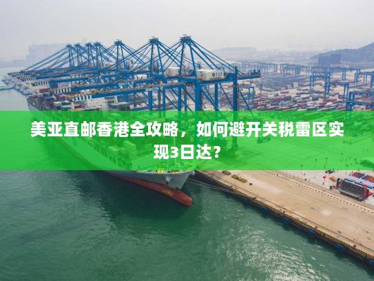 美亚直邮香港全攻略，如何避开关税雷区实现3日达？