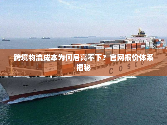 跨境物流成本为何居高不下？官网报价体系揭秘