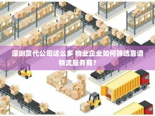 深圳货代公司这么多 物业企业如何筛选靠谱物流服务商？