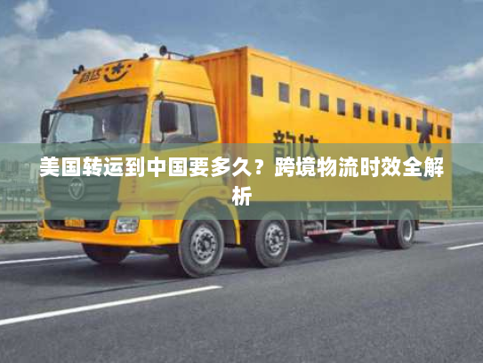 美国转运到中国要多久？跨境物流时效全解析