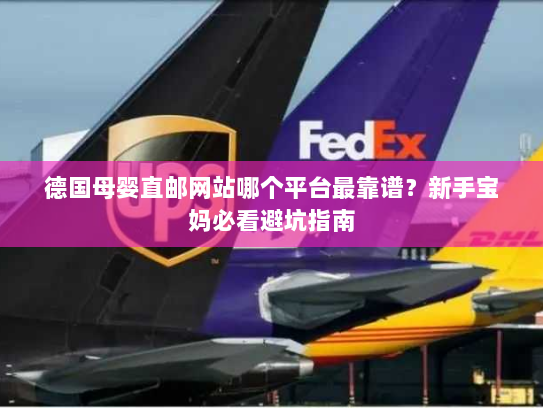 德国母婴直邮网站哪个平台最靠谱?新手宝妈必看避坑指南 德国母婴直邮网站哪个平台最靠谱?新手宝妈必看避坑指南