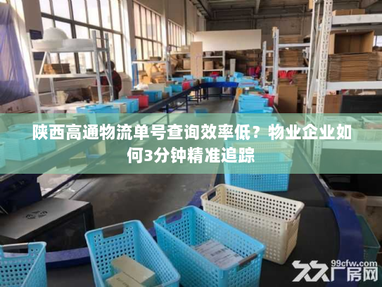 陕西高通物流单号查询效率低？物业企业如何3分钟精准追踪