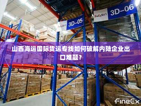 山西海运国际货运专线如何破解内陆企业出口难题？
