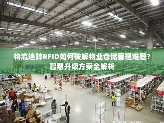 物流追踪RFID如何破解物业仓储管理难题?智慧升级方案全解析 物流追踪RFID如何破解物业仓储管理难题?智慧升级方案全解析