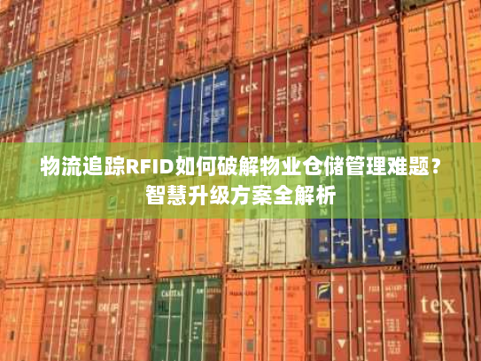 物流追踪RFID如何破解物业仓储管理难题?智慧升级方案全解析 物流追踪RFID如何破解物业仓储管理难题?智慧升级方案全解析