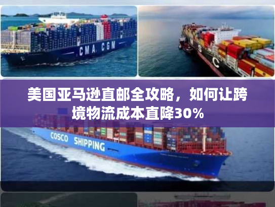 美国亚马逊直邮全攻略，如何让跨境物流成本直降30%