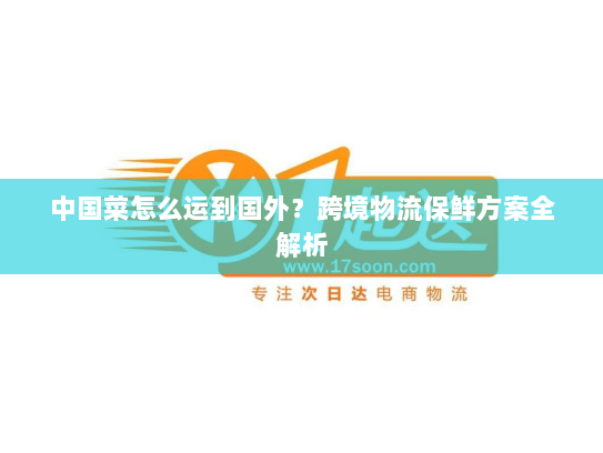 中国菜怎么运到国外?跨境物流保鲜方案全解析 中国菜怎么运到国外?跨境物流保鲜方案全解析