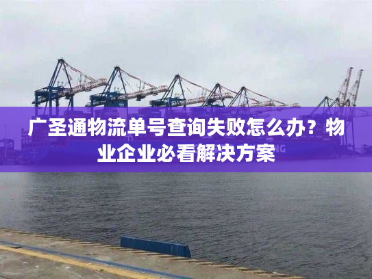 广圣通物流单号查询失败怎么办?物业企业必看解决方案 广圣通物流单号查询失败怎么办?物业企业必看解决方案