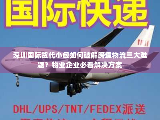 深圳国际货代小包如何破解跨境物流三大难题?物业企业必看解决方案 深圳国际货代小包如何破解跨境物流三大难题?物业企业必看解决方案