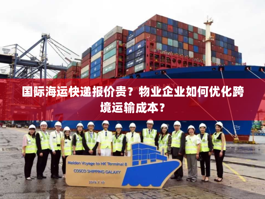 国际海运快递报价贵?物业企业如何优化跨境运输成本? 国际海运快递报价贵?物业企业如何优化跨境运输成本?