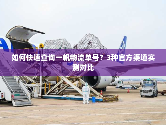 如何快速查询一帆物流单号？3种官方渠道实测对比