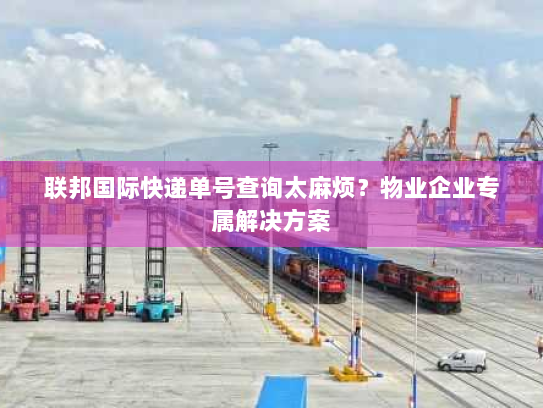 联邦国际快递单号查询太麻烦?物业企业专属解决方案 联邦国际快递单号查询太麻烦?物业企业专属解决方案