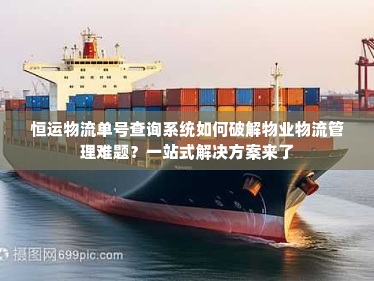 恒运物流单号查询系统如何破解物业物流管理难题？一站式解决方案来了