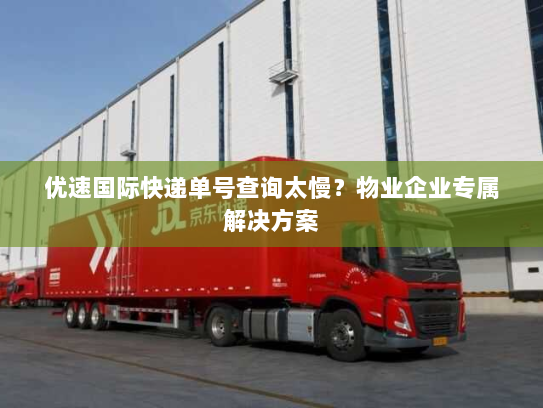 优速国际快递单号查询太慢?物业企业专属解决方案 优速国际快递单号查询太慢?物业企业专属解决方案