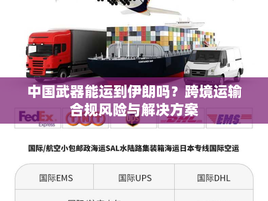 中国武器能运到伊朗吗？跨境运输合规风险与解决方案