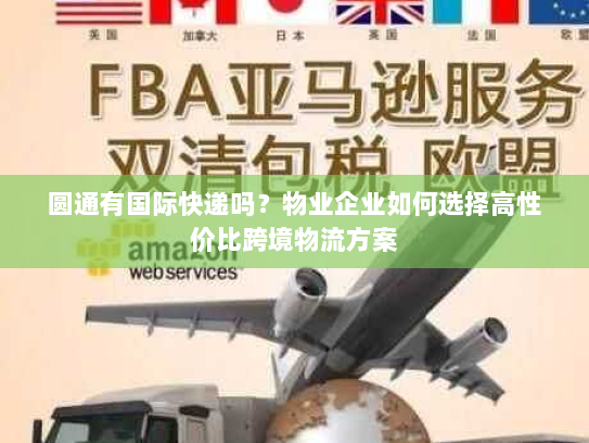 圆通有国际快递吗？物业企业如何选择高性价比跨境物流方案