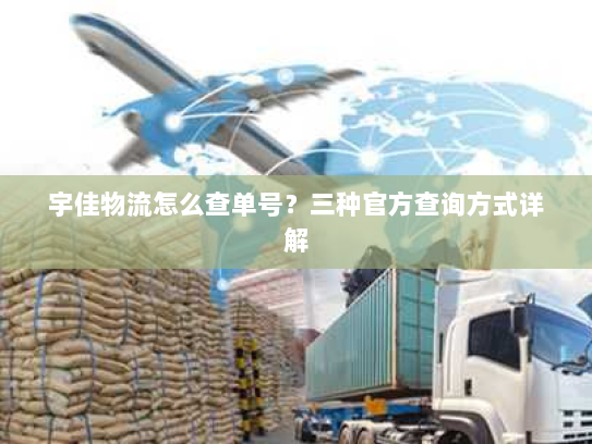 宇佳物流怎么查单号?三种官方查询方式详解 宇佳物流怎么查单号?三种官方查询方式详解