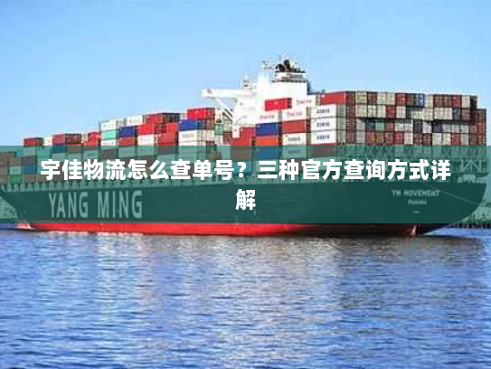 宇佳物流怎么查单号?三种官方查询方式详解 宇佳物流怎么查单号?三种官方查询方式详解