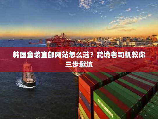 韩国童装直邮网站怎么选?跨境老司机教你三步避坑 韩国童装直邮网站怎么选?跨境老司机教你三步避坑