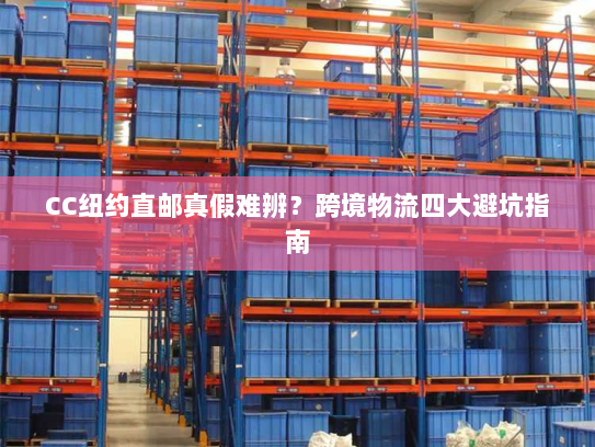 CC纽约直邮真假难辨?跨境物流四大避坑指南 CC纽约直邮真假难辨?跨境物流四大避坑指南