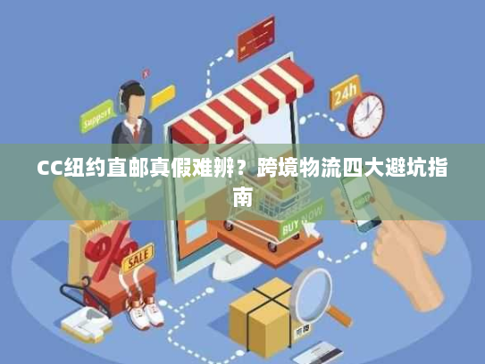 CC纽约直邮真假难辨?跨境物流四大避坑指南 CC纽约直邮真假难辨?跨境物流四大避坑指南