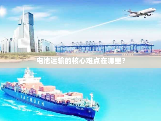 电池运输的核心难点在哪里？