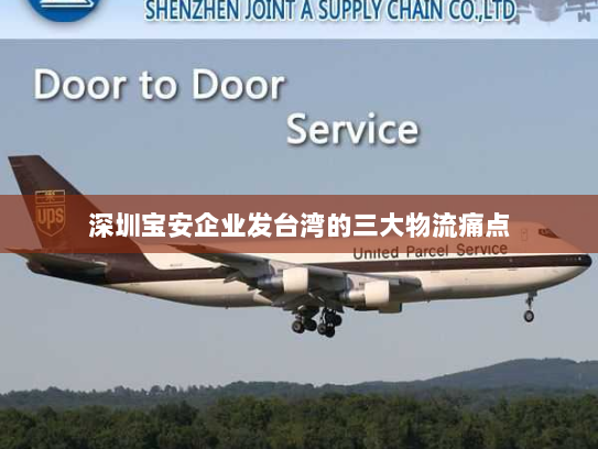 深圳宝安企业发台湾的三大物流痛点 深圳宝安企业发台湾的三大物流痛点