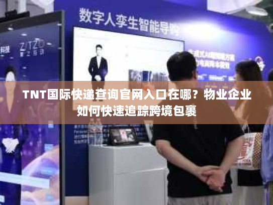 TNT国际快递查询官网入口在哪?物业企业如何快速追踪跨境包裹 TNT国际快递查询官网入口在哪?物业企业如何快速追踪跨境包裹