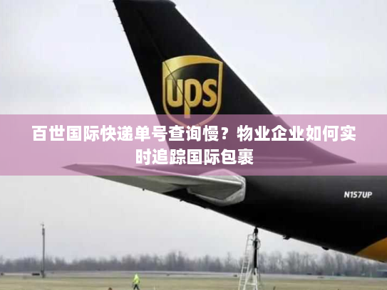 百世国际快递单号查询慢？物业企业如何实时追踪国际包裹