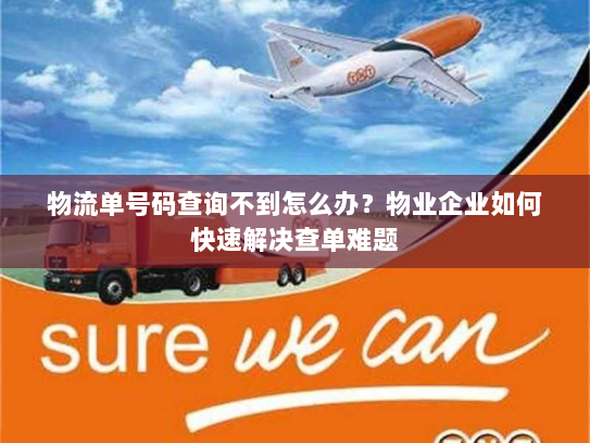 物流单号码查询不到怎么办?物业企业如何快速解决查单难题 物流单号码查询不到怎么办?物业企业如何快速解决查单难题