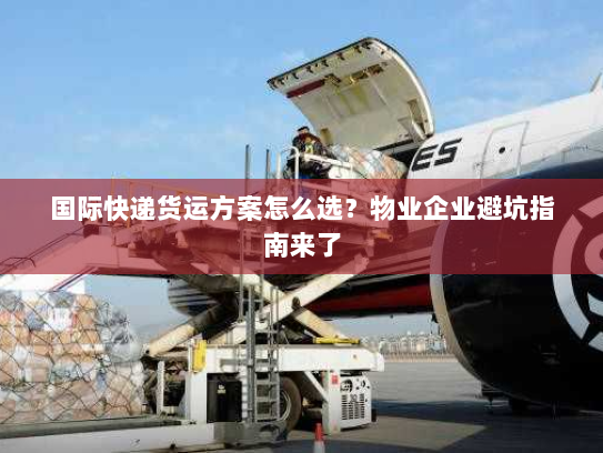 国际快递货运方案怎么选?物业企业避坑指南来了 国际快递货运方案怎么选?物业企业避坑指南来了