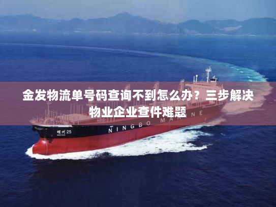 金发物流单号码查询不到怎么办？三步解决物业企业查件难题