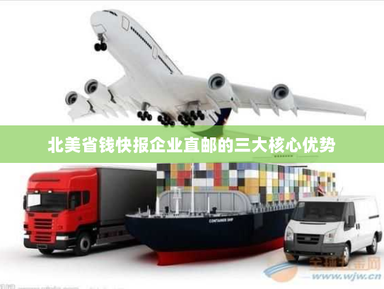 北美省钱快报企业直邮的三大核心优势 北美省钱快报企业直邮的三大核心优势