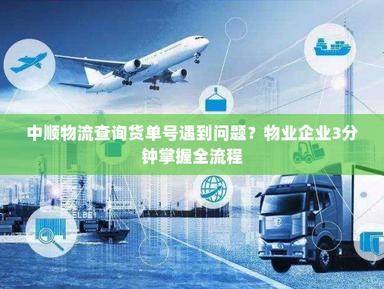 中顺物流查询货单号遇到问题?物业企业3分钟掌握全流程 中顺物流查询货单号遇到问题?物业企业3分钟掌握全流程