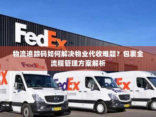 物流追踪码如何解决物业代收难题？包裹全流程管理方案解析