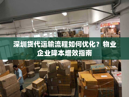 深圳货代运输流程如何优化？物业企业降本增效指南