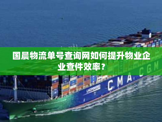 国晨物流单号查询网如何提升物业企业查件效率？