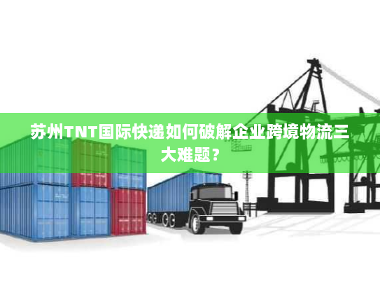 苏州TNT国际快递如何破解企业跨境物流三大难题? 苏州TNT国际快递如何破解企业跨境物流三大难题?