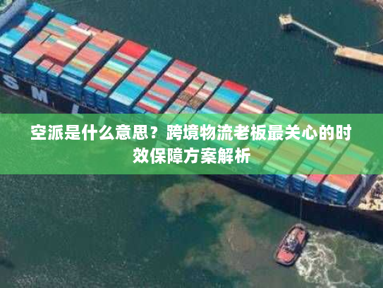 空派是什么意思?跨境物流老板最关心的时效保障方案解析 空派是什么意思?跨境物流老板最关心的时效保障方案解析